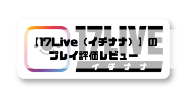 【17Live（イチナナ）】大人気ライブ配信アプリの評価レビュー！！